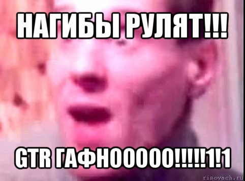 нагибы рулят!!! gtr гафнооооо!!!1!1