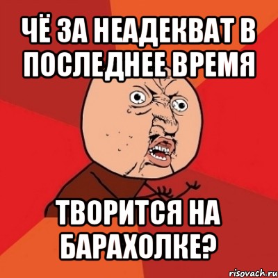 чё за неадекват в последнее время творится на барахолке?