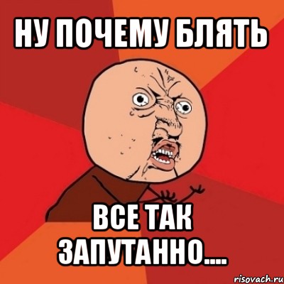 ну почему блять все так запутанно....