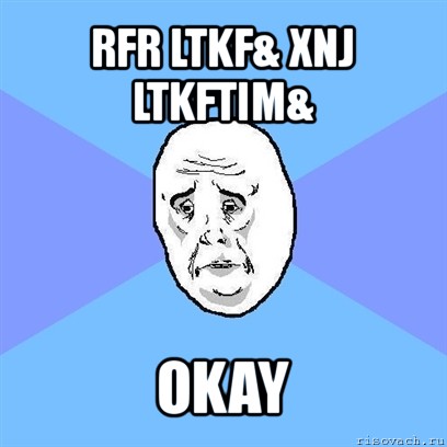 rfr ltkf& xnj ltkftim& okay, Мем Okay face