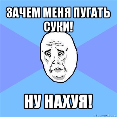 зачем меня пугать суки! ну нахуя!, Мем Okay face