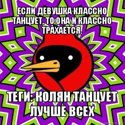 если девушка классно танцует, то она и классно трахается. теги: колян танцует лучше всех, Мем Омская птица