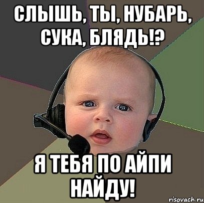 слышь, ты, нубарь, сука, блядь!? я тебя по айпи найду!