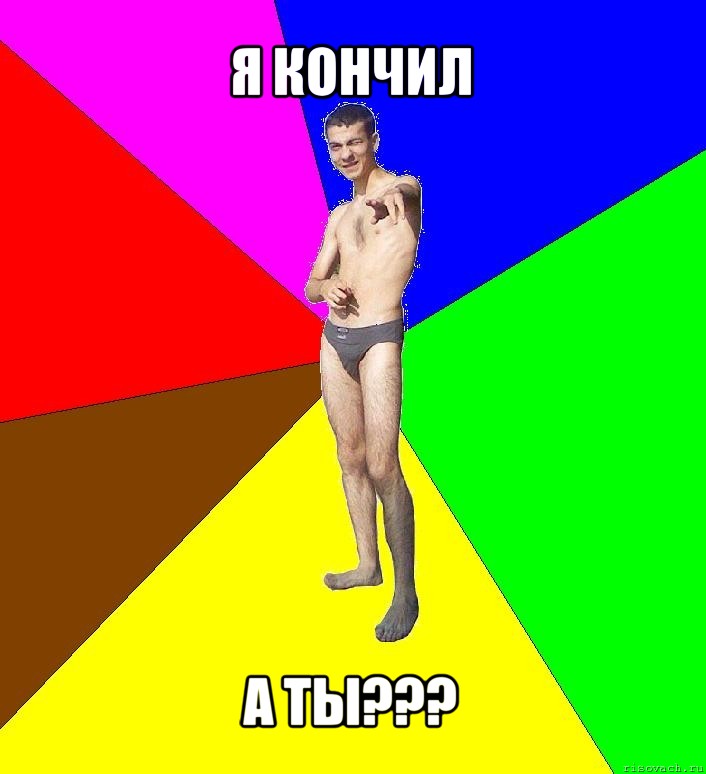 я кончил а ты???