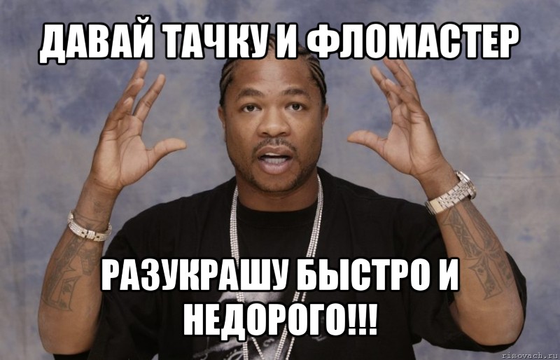 давай тачку и фломастер разукрашу быстро и недорого!!!, Мем Xzibit