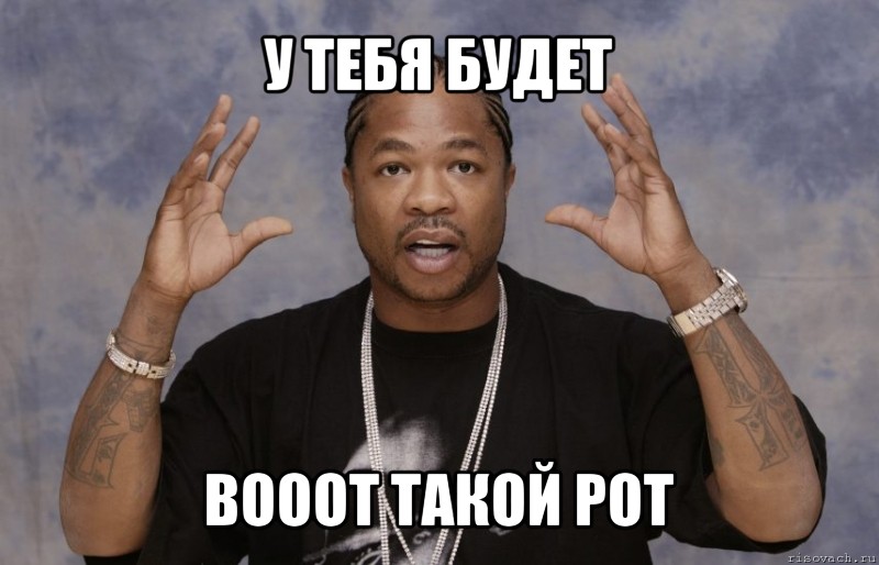 у тебя будет вооот такой рот, Мем Xzibit