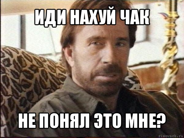 иди нахуй чак не понял это мне?