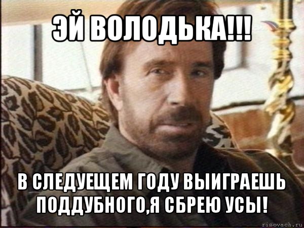 эй володька!!! в следуещем году выиграешь поддубного,я сбрею усы!, Мем чак норрис