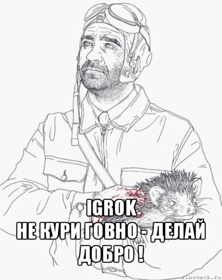  igrok
не кури говно - делай добро !