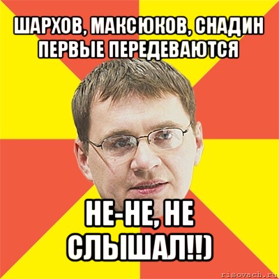 шархов, максюков, снадин первые передеваются не-не, не слышал!!), Мем назаров