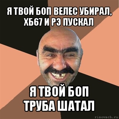 я твой боп велес убирал,
хб67 и рэ пускал я твой боп
труба шатал, Мем Я твой дом труба шатал