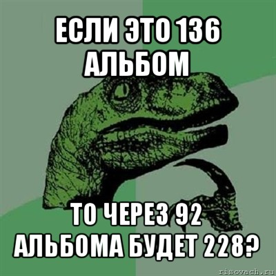 если это 136 альбом то через 92 альбома будет 228?, Мем Филосораптор