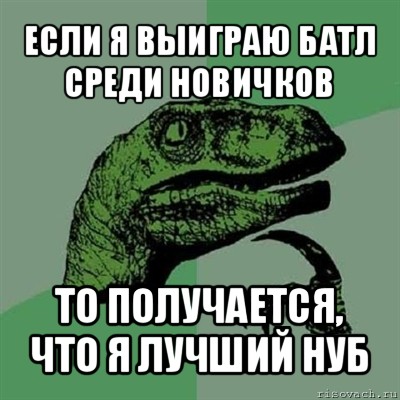 если я выиграю батл среди новичков то получается, что я лучший нуб, Мем Филосораптор