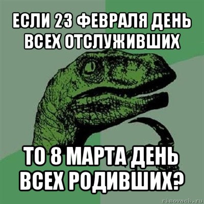 если 23 февраля день всех отслуживших то 8 марта день всех родивших?, Мем Филосораптор