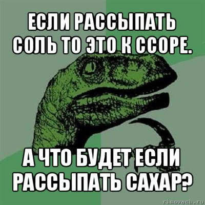 если рассыпать соль то это к ссоре. а что будет если рассыпать сахар?, Мем Филосораптор