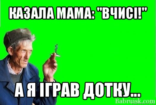 казала мама: "вчисі!" а я іграв дотку...