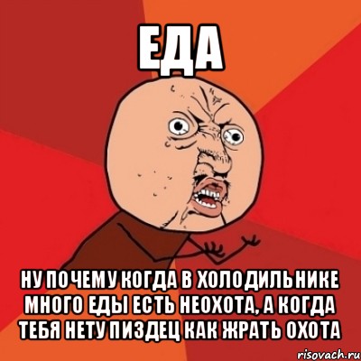 еда ну почему когда в холодильнике много еды есть неохота, а когда тебя нету пиздец как жрать охота