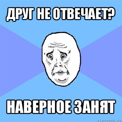 друг не отвечает? наверное занят, Мем Okay face