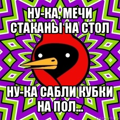 ну-ка, мечи стаканы на стол ну-ка сабли кубки на пол..., Мем Омская птица