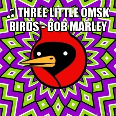 ♫ three little omsk birds - bob marley , Мем Омская птица