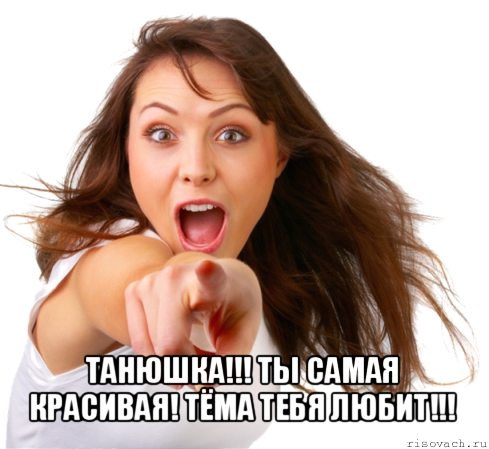  танюшка!!! ты самая красивая! тёма тебя любит!!!