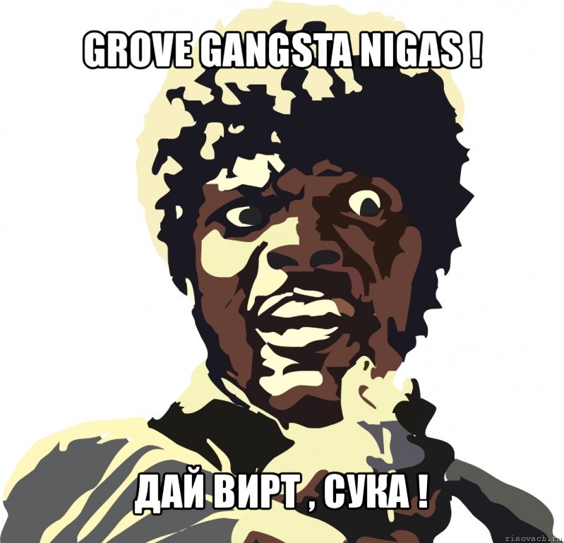 grove gangsta nigas ! дай вирт , сука !