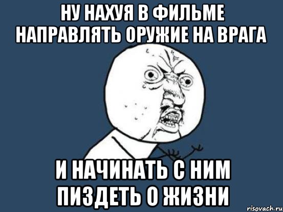 ну нахуя в фильме направлять оружие на врага и начинать с ним пиздеть о жизни, Мем Ну почему