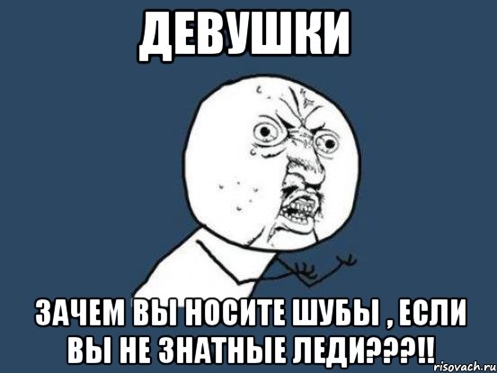 девушки зачем вы носите шубы , если вы не знатные леди???!!, Мем Ну почему