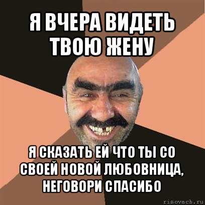 я вчера видеть твою жену я сказать ей что ты со своей новой любовница, неговори спасибо, Мем Я твой дом труба шатал