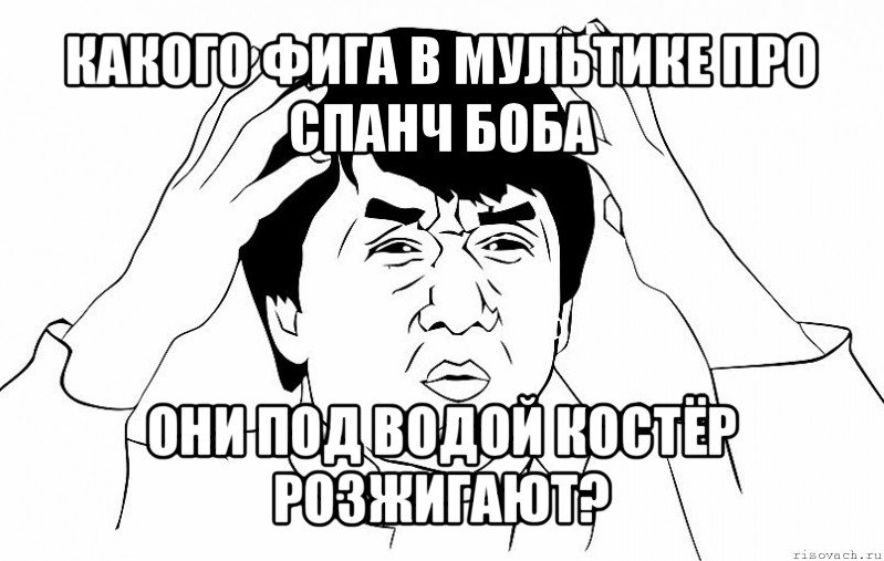 какого фига в мультике про спанч боба они под водой костёр розжигают?, Мем ДЖЕКИ ЧАН