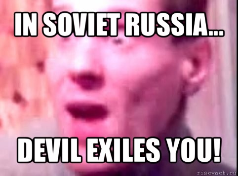 in soviet russia... devil exiles you!