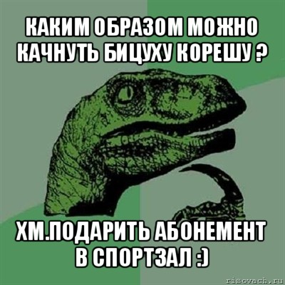 каким образом можно качнуть бицуху корешу ? хм.подарить абонемент в спортзал :), Мем Филосораптор