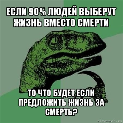 если 90% людей выберут жизнь вместо смерти то что будет если предложить жизнь за смерть?, Мем Филосораптор