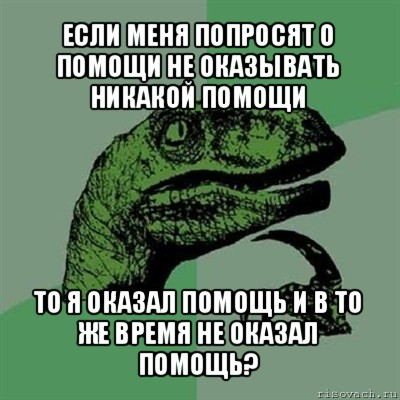 если меня попросят о помощи не оказывать никакой помощи то я оказал помощь и в то же время не оказал помощь?, Мем Филосораптор