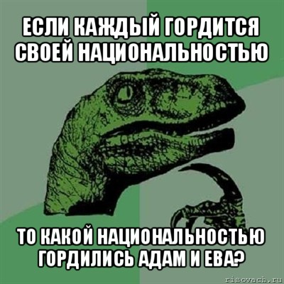 если каждый гордится своей национальностью то какой национальностью гордились адам и ева?, Мем Филосораптор