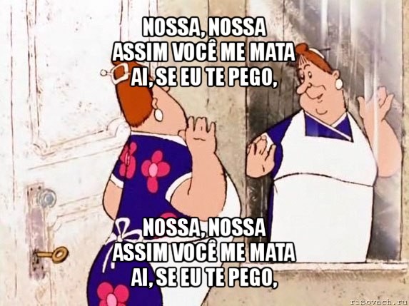 nossa, nossa
assim você me mata
ai, se eu te pego, nossa, nossa
assim você me mata
ai, se eu te pego,, Мем  Фрекен Бок