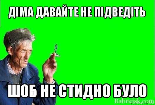 діма давайте не підведіть шоб не стидно було