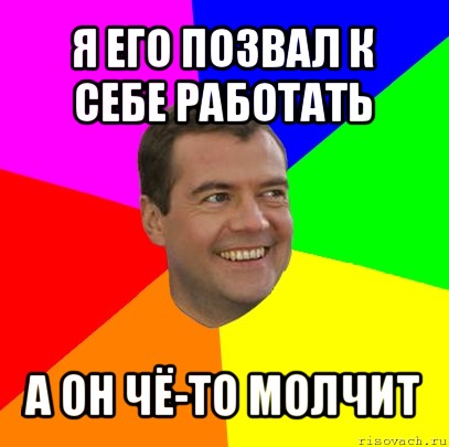 я его позвал к себе работать а он чё-то молчит, Мем  Медведев advice