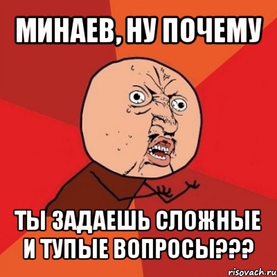 Задай сложную. Сложные тупые вопросы. Он задавал глупые вопросы. Минаев Мем. Тупые вопросы Мем.