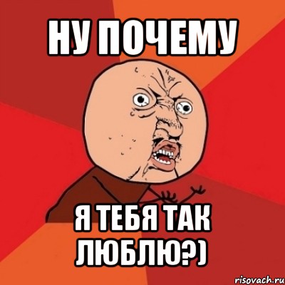 ну почему я тебя так люблю?)