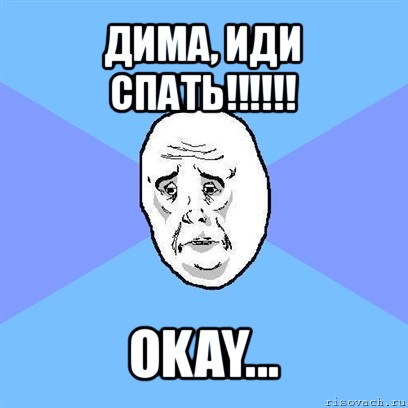 дима, иди спать!!! okay..., Мем Okay face