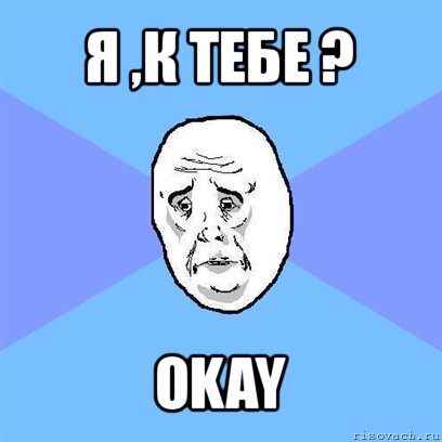 я ,к тебе ? okay, Мем Okay face