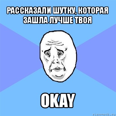 рассказали шутку, которая зашла лучше твоя okay, Мем Okay face