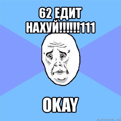 62 едит нахуй!!!111 okay, Мем Okay face