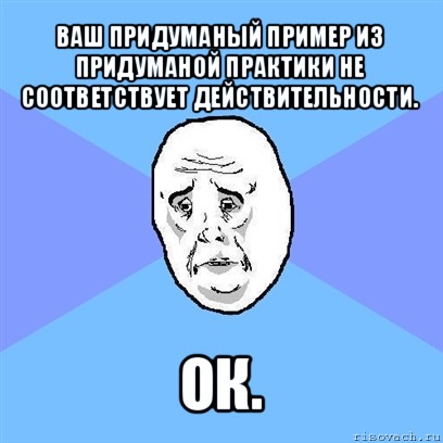 ваш придуманый пример из придуманой практики не соответствует действительности. ок., Мем Okay face