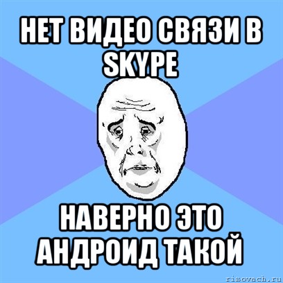 нет видео связи в skype наверно это андроид такой, Мем Okay face