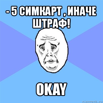 - 5 симкарт , иначе штраф! okay, Мем Okay face