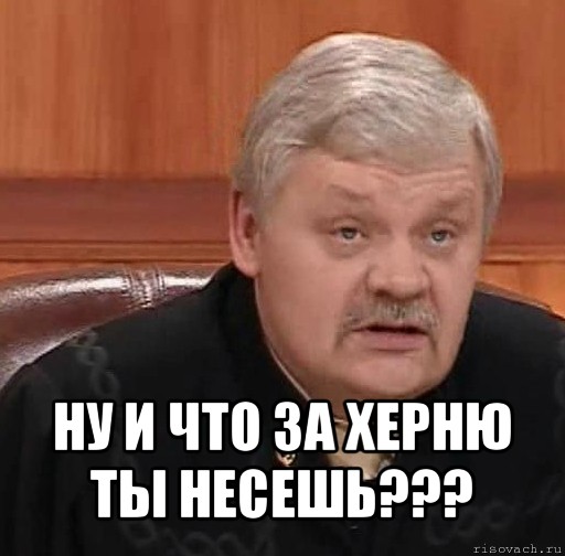  ну и что за херню ты несешь???, Мем Судья