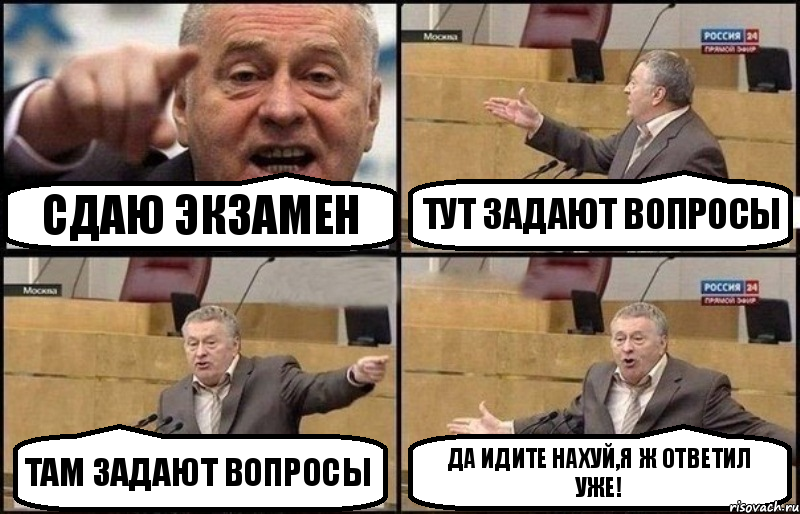 Сдаю экзамен Тут задают вопросы Там задают вопросы Да идите нахуй,я ж ответил уже!