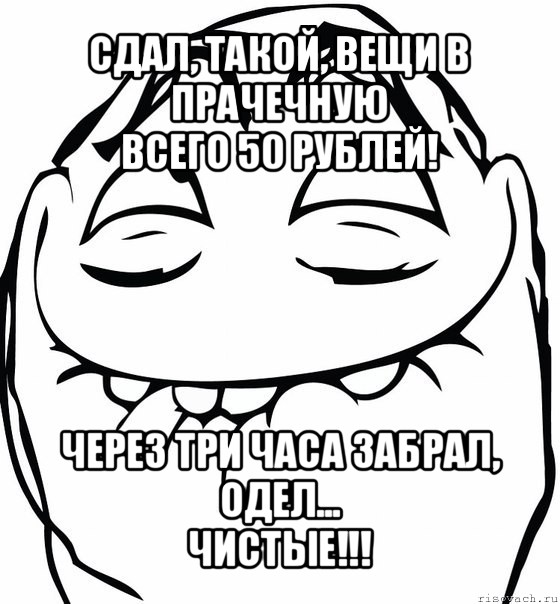 сдал, такой, вещи в прачечную
всего 50 рублей! через три часа забрал, одел...
чистые!!!, Мем  аааа